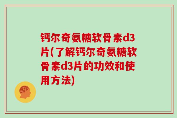钙尔奇氨糖软骨素d3片(了解钙尔奇氨糖软骨素d3片的功效和使用方法) 钙尔奇氨糖软骨素d3片(了解钙尔奇氨糖软骨素d3片的功效和使用方法)