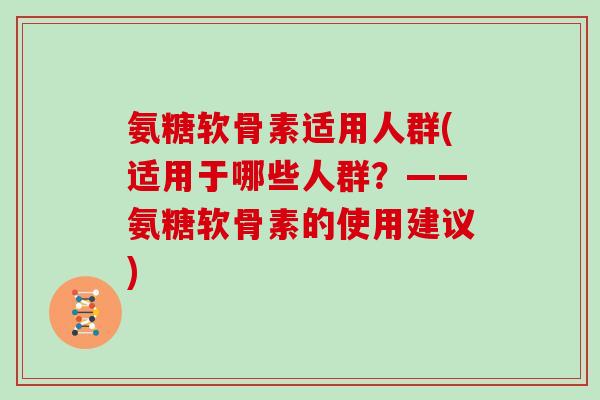 氨糖软骨素适用人群(适用于哪些人群？——氨糖软骨素的使用建议)