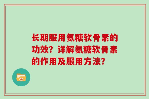 长期服用氨糖软骨素的功效?详解氨糖软骨素的作用及服用方法? 长期服用氨糖软骨素的功效?详解氨糖软骨素的作用及服用方法?