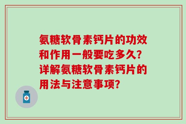 氨糖软骨素钙片的功效和作用一般要吃多久?详解氨糖软骨素钙片的用法与注意事项? 氨糖软骨素钙片的功效和作用一般要吃多久?详解氨糖软骨素钙片的用法与注意事项?