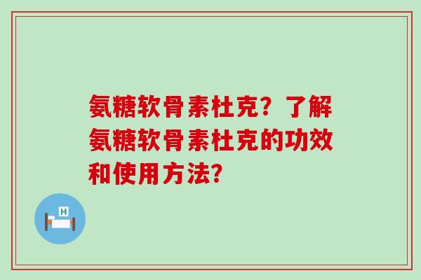 氨糖软骨素杜克?了解氨糖软骨素杜克的功效和使用方法? 氨糖软骨素杜克?了解氨糖软骨素杜克的功效和使用方法?