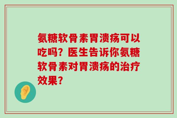 氨糖软骨素可以吃吗?医生告诉你氨糖软骨素对的效果? 氨糖软骨素可以吃吗?医生告诉你氨糖软骨素对的效果?