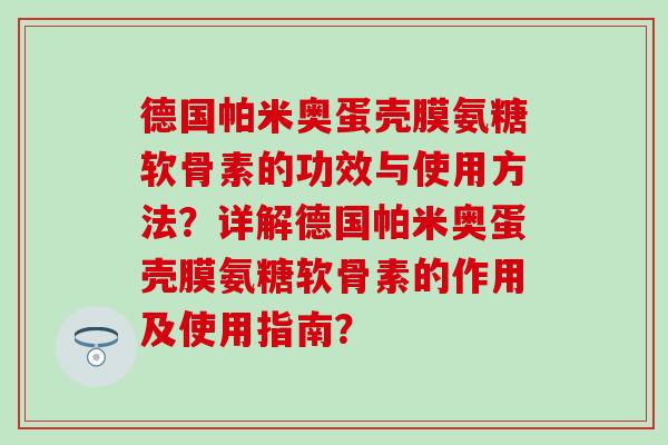 德国帕米奥蛋壳膜氨糖软骨素的功效与使用方法？详解德国帕米奥蛋壳膜氨糖软骨素的作用及使用指南？