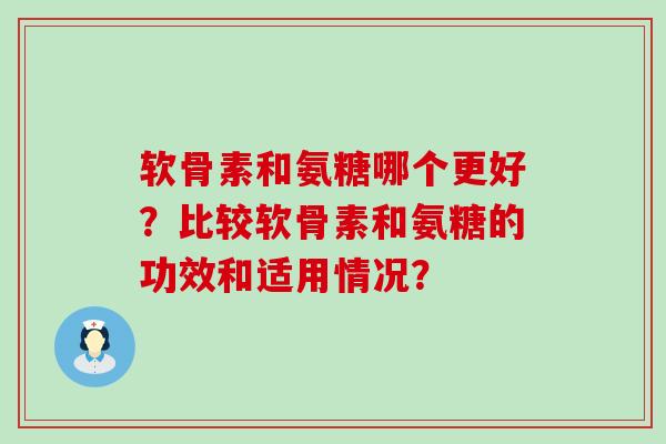 软骨素和氨糖哪个更好？比较软骨素和氨糖的功效和适用情况？