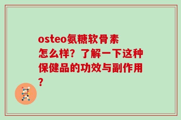 osteo氨糖软骨素怎么样？了解一下这种保健品的功效与副作用？