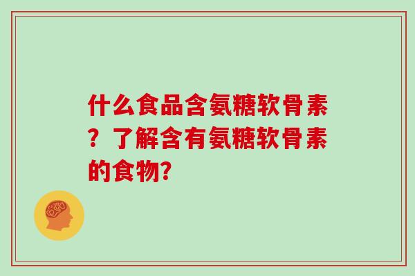什么食品含氨糖软骨素？了解含有氨糖软骨素的食物？