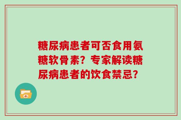 患者可否食用氨糖软骨素？专家解读患者的饮食禁忌？