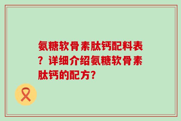 氨糖软骨素肽钙配料表?详细介绍氨糖软骨素肽钙的配方? 氨糖软骨素肽钙配料表?详细介绍氨糖软骨素肽钙的配方?