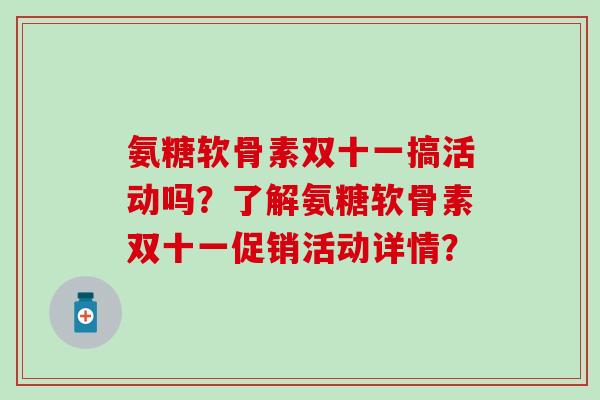 氨糖软骨素双十一搞活动吗？了解氨糖软骨素双十一促销活动详情？