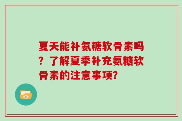 夏天能补氨糖软骨素吗？了解夏季补充氨糖软骨素的注意事项？