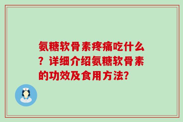 氨糖软骨素吃什么?详细介绍氨糖软骨素的功效及食用方法? 氨糖软骨素吃什么?详细介绍氨糖软骨素的功效及食用方法?