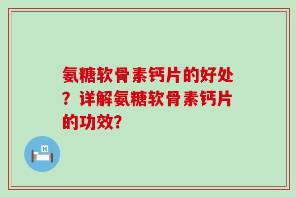 氨糖软骨素钙片的好处？详解氨糖软骨素钙片的功效？