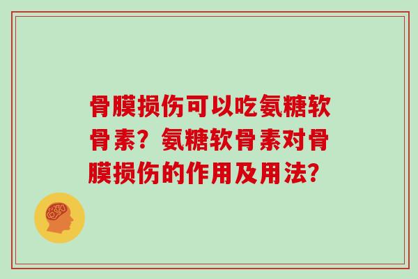 骨膜损伤可以吃氨糖软骨素？氨糖软骨素对骨膜损伤的作用及用法？