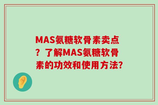 MAS氨糖软骨素卖点？了解MAS氨糖软骨素的功效和使用方法？