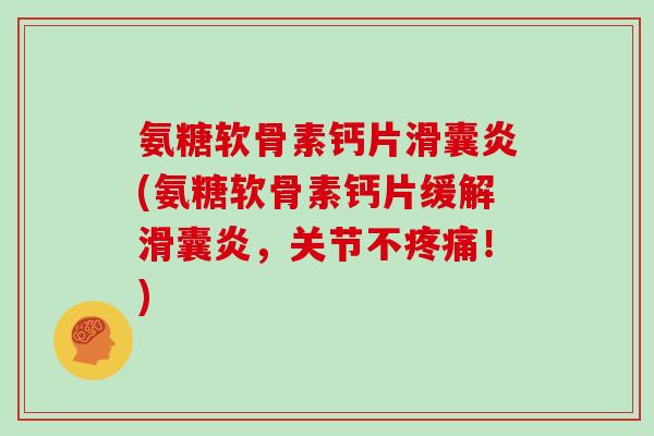 氨糖软骨素钙片(氨糖软骨素钙片缓解,关节不!) 氨糖软骨素钙片(氨糖软骨素钙片缓解,关节不!)
