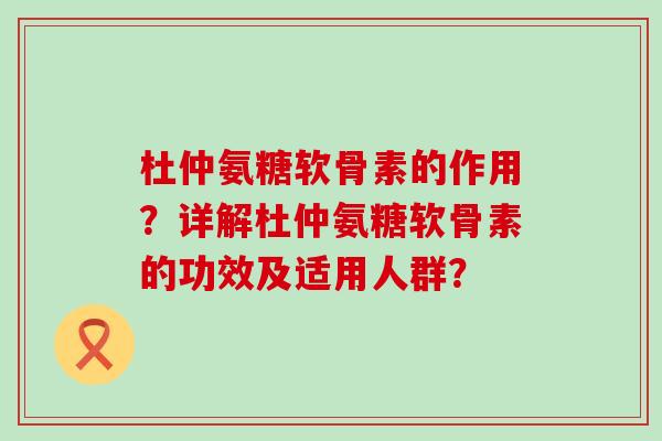 杜仲氨糖软骨素的作用?详解杜仲氨糖软骨素的功效及适用人群? 杜仲氨糖软骨素的作用?详解杜仲氨糖软骨素的功效及适用人群?
