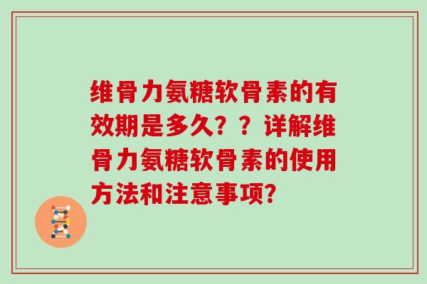 维骨力氨糖软骨素的有效期是多久??详解维骨力氨糖软骨素的使用方法和注意事项? 维骨力氨糖软骨素的有效期是多久??详解维骨力氨糖软骨素的使用方法和注意事项?