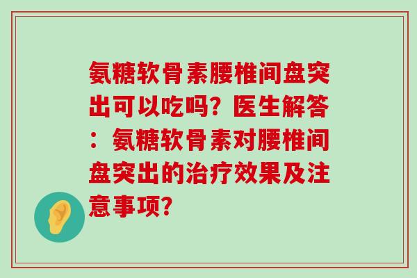 氨糖软骨素腰椎间盘突出可以吃吗？医生解答：氨糖软骨素对腰椎间盘突出的效果及注意事项？