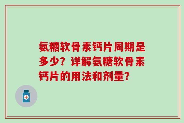氨糖软骨素钙片周期是多少?详解氨糖软骨素钙片的用法和剂量? 氨糖软骨素钙片周期是多少?详解氨糖软骨素钙片的用法和剂量?