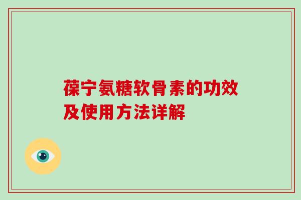 葆宁氨糖软骨素的功效及使用方法详解 葆宁氨糖软骨素的功效及使用方法详解