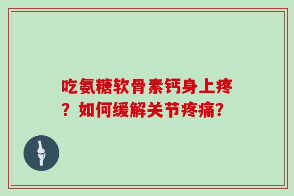 吃氨糖软骨素钙身上疼？如何缓解关节？