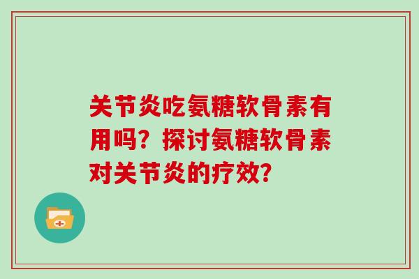 吃氨糖软骨素有用吗?探讨氨糖软骨素对的疗效? 吃氨糖软骨素有用吗?探讨氨糖软骨素对的疗效?