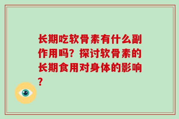 长期吃软骨素有什么副作用吗?探讨软骨素的长期食用对身体的影响? 长期吃软骨素有什么副作用吗?探讨软骨素的长期食用对身体的影响?