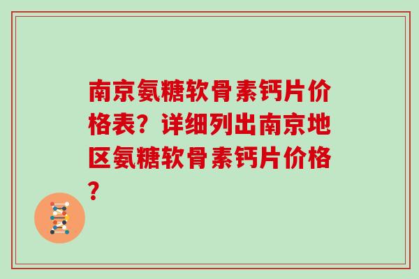 南京氨糖软骨素钙片价格表?详细列出南京地区氨糖软骨素钙片价格? 南京氨糖软骨素钙片价格表?详细列出南京地区氨糖软骨素钙片价格?