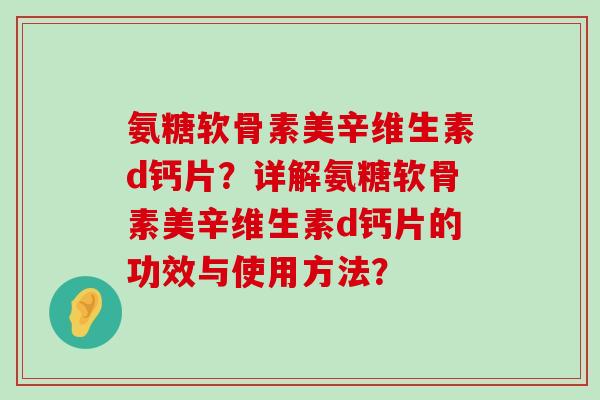 氨糖软骨素美辛维生素d钙片?详解氨糖软骨素美辛维生素d钙片的功效与使用方法? 氨糖软骨素美辛维生素d钙片?详解氨糖软骨素美辛维生素d钙片的功效与使用方法?