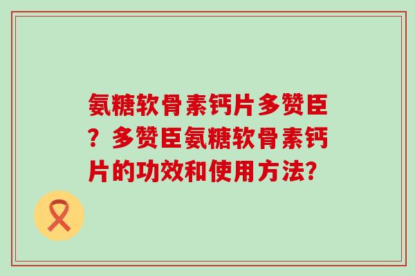 氨糖软骨素钙片多赞臣？多赞臣氨糖软骨素钙片的功效和使用方法？