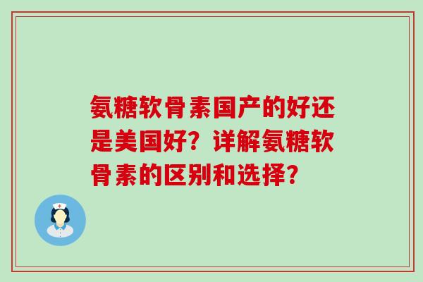 氨糖软骨素国产的好还是美国好？详解氨糖软骨素的区别和选择？