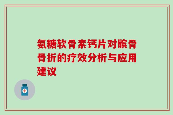氨糖软骨素钙片对髌骨的疗效分析与应用建议
