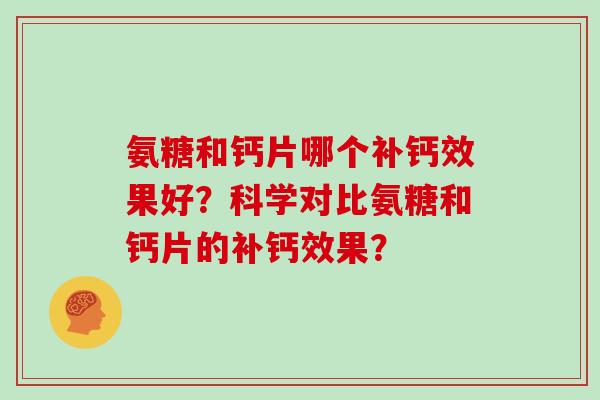 氨糖和钙片哪个补钙效果好？科学对比氨糖和钙片的补钙效果？