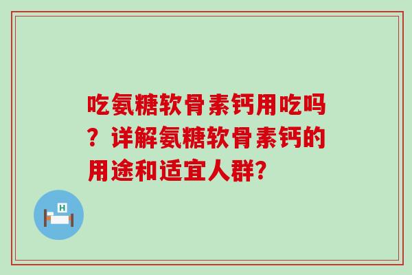 吃氨糖软骨素钙用吃吗？详解氨糖软骨素钙的用途和适宜人群？
