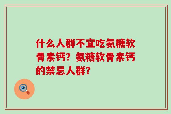 什么人群不宜吃氨糖软骨素钙?氨糖软骨素钙的禁忌人群? 什么人群不宜吃氨糖软骨素钙?氨糖软骨素钙的禁忌人群?