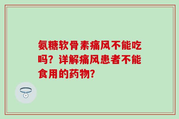 氨糖软骨素不能吃吗？详解患者不能食用的？