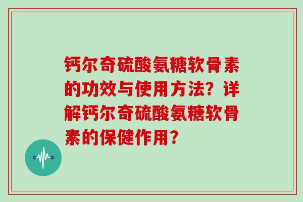 钙尔奇硫酸氨糖软骨素的功效与使用方法？详解钙尔奇硫酸氨糖软骨素的保健作用？