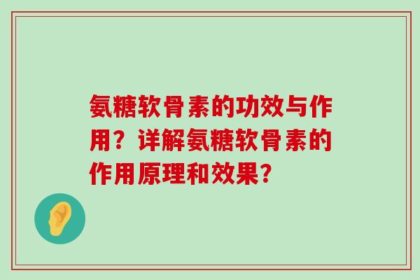 氨糖软骨素的功效与作用?详解氨糖软骨素的作用原理和效果? 氨糖软骨素的功效与作用?详解氨糖软骨素的作用原理和效果?
