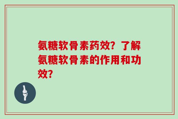 氨糖软骨素？了解氨糖软骨素的作用和功效？