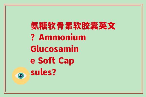 氨糖软骨素软胶囊英文？Ammonium Glucosamine Soft Capsules？