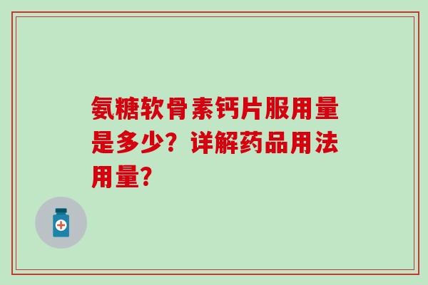 氨糖软骨素钙片服用量是多少？详解药品用法用量？
