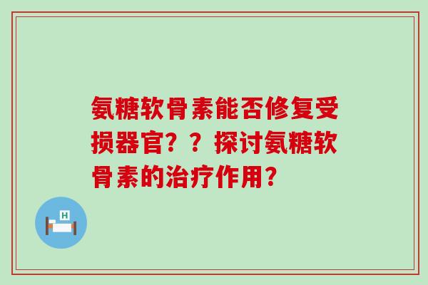 氨糖软骨素能否修复受损器官？？探讨氨糖软骨素的作用？