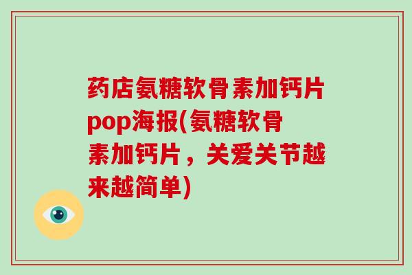 药店氨糖软骨素加钙片pop海报(氨糖软骨素加钙片,关爱关节越来越简单) 药店氨糖软骨素加钙片pop海报(氨糖软骨素加钙片,关爱关节越来越简单)