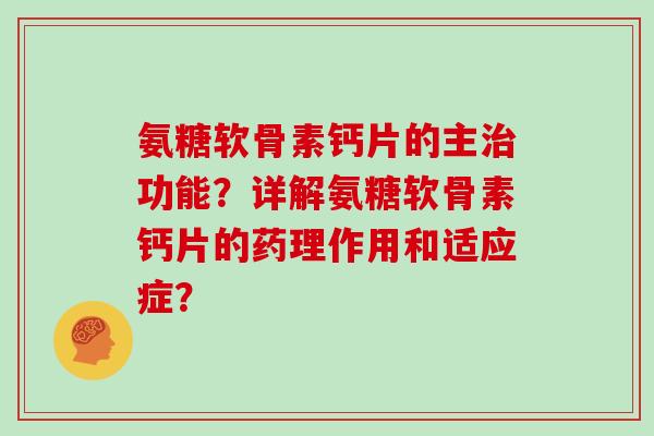 氨糖软骨素钙片的主功能?详解氨糖软骨素钙片的药理作用和适应症? 氨糖软骨素钙片的主功能?详解氨糖软骨素钙片的药理作用和适应症?