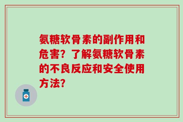 氨糖软骨素的副作用和危害?了解氨糖软骨素的不良反应和安全使用方法? 氨糖软骨素的副作用和危害?了解氨糖软骨素的不良反应和安全使用方法?