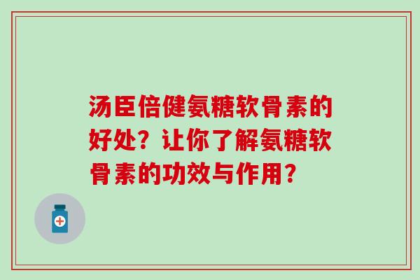 汤臣倍健氨糖软骨素的好处？让你了解氨糖软骨素的功效与作用？