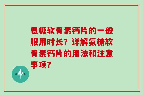 氨糖软骨素钙片的一般服用时长？详解氨糖软骨素钙片的用法和注意事项？
