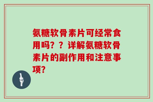 氨糖软骨素片可经常食用吗？？详解氨糖软骨素片的副作用和注意事项？