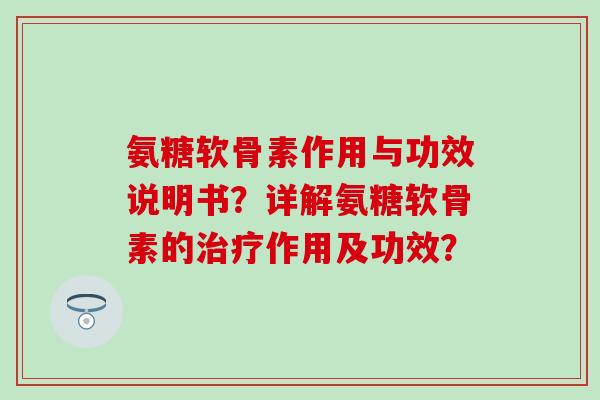 氨糖软骨素作用与功效说明书?详解氨糖软骨素的作用及功效? 氨糖软骨素作用与功效说明书?详解氨糖软骨素的作用及功效?