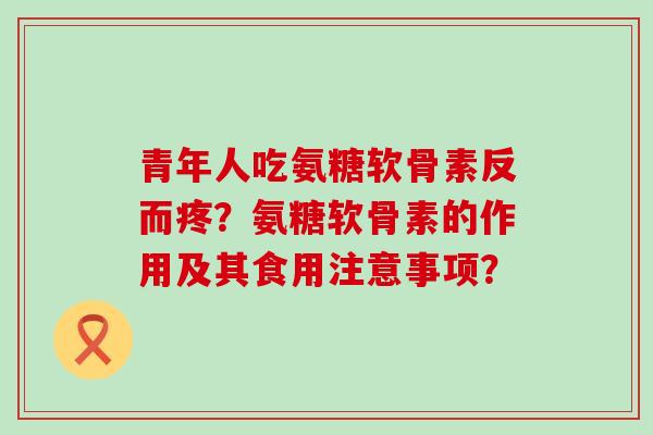 青年人吃氨糖软骨素反而疼？氨糖软骨素的作用及其食用注意事项？